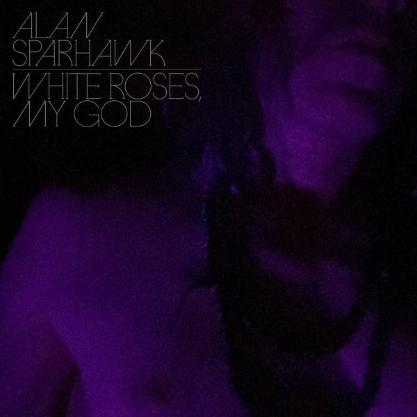 Alan Sparhawk - White Roses, My God 
