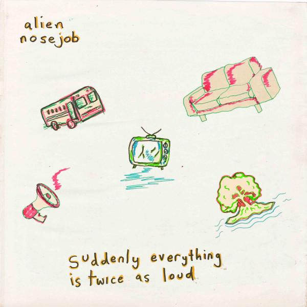 Alien Nose Job - Suddenly Everything Is Twice As Loud