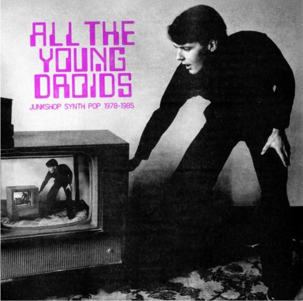  - All The Young Droids - Junkshop Synth Pop 1978-1985