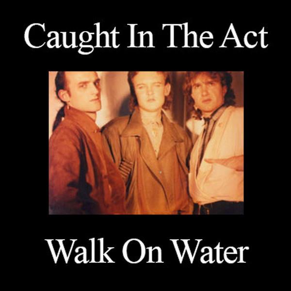 Caught In The Act - Walk On Water