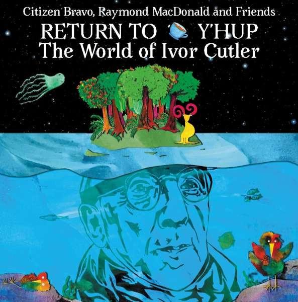 Citizen Bravo, Raymond MacDonald And Friends - Return To Y'Hup The World Of Ivor Cutler