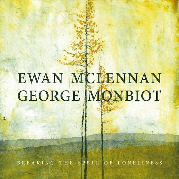 Ewan McLennan (2), George Monbiot - Breaking The Spell Of Loneliness